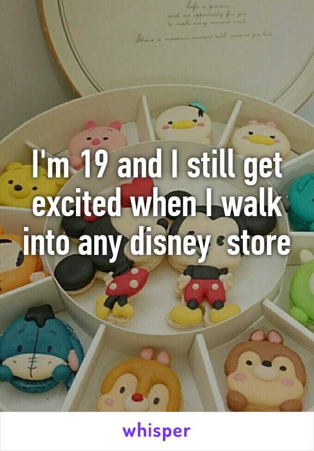 I'm 19 and I still get excited when I walk into any disney  store 