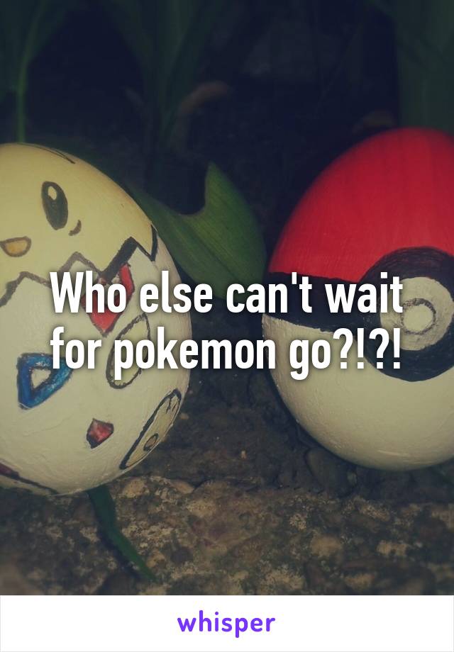 Who else can't wait for pokemon go?!?!