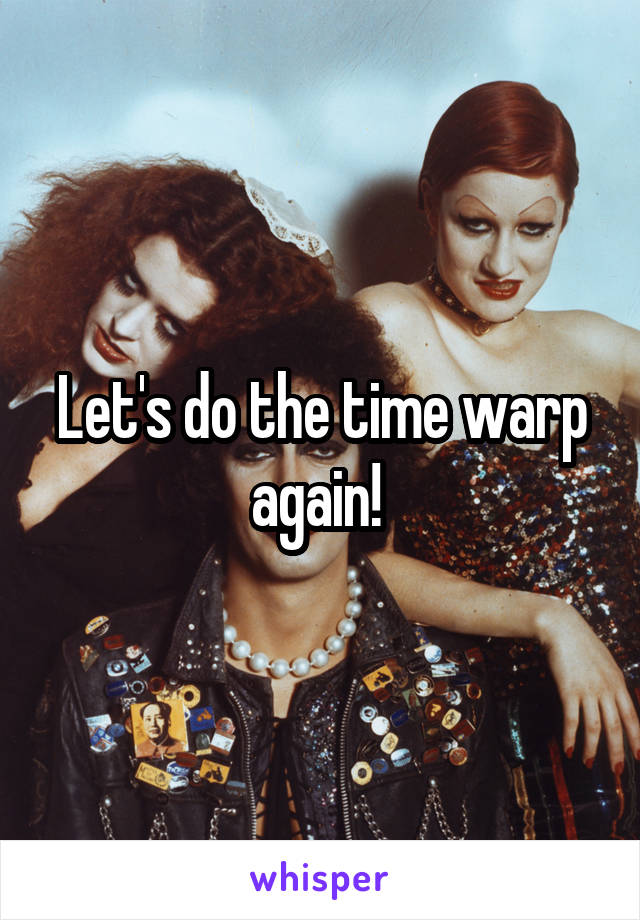 Let's do the time warp again! 