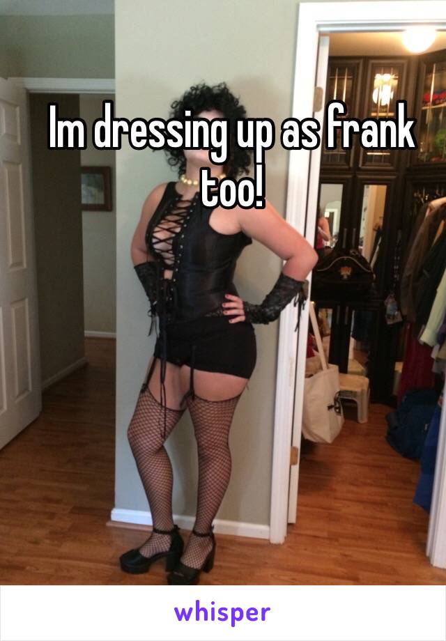 Im dressing up as frank too!