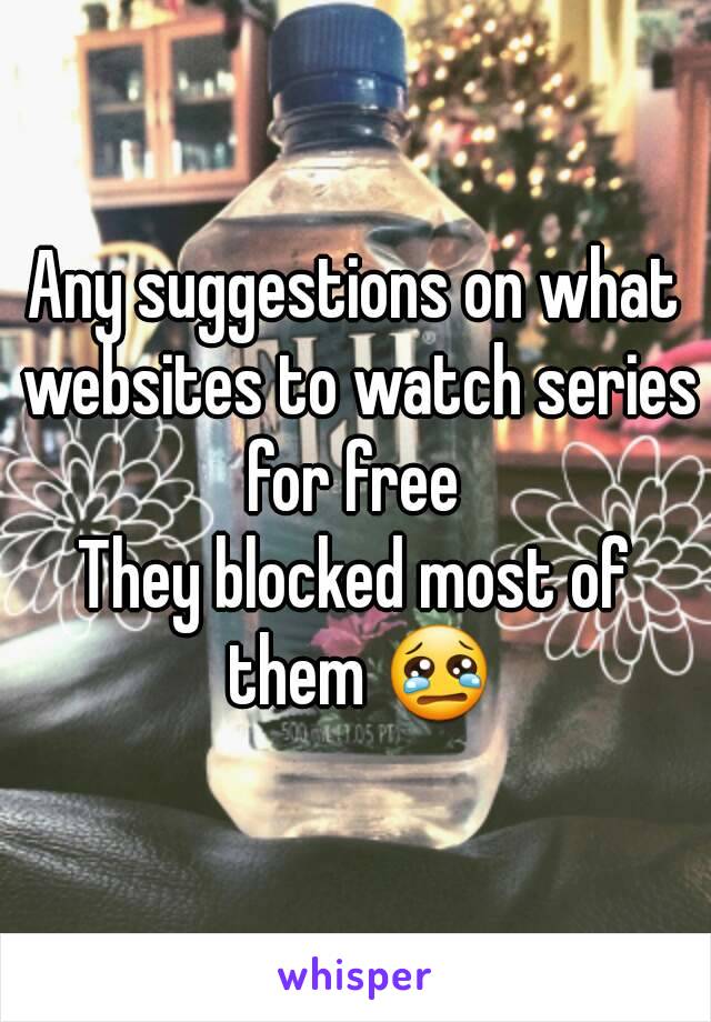 Any suggestions on what websites to watch series for free 
They blocked most of them 😢