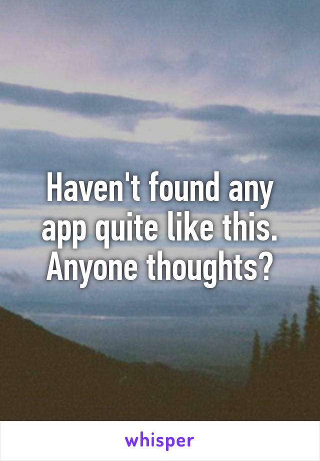 Haven't found any app quite like this. Anyone thoughts?