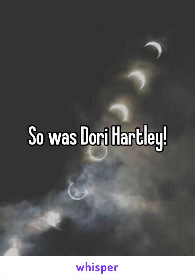 So was Dori Hartley!