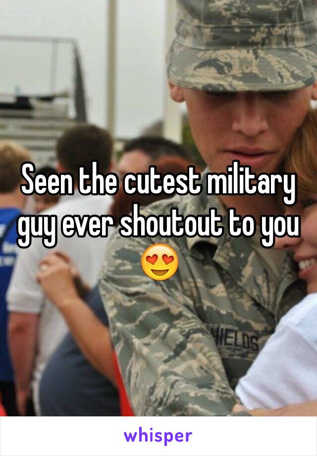 Seen the cutest military guy ever shoutout to you 😍