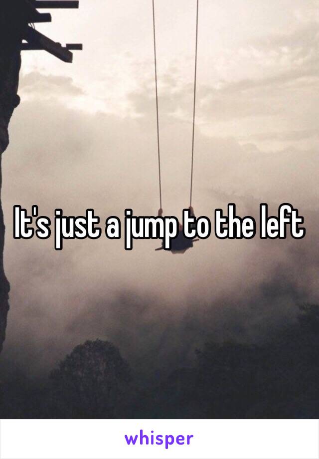 It's just a jump to the left