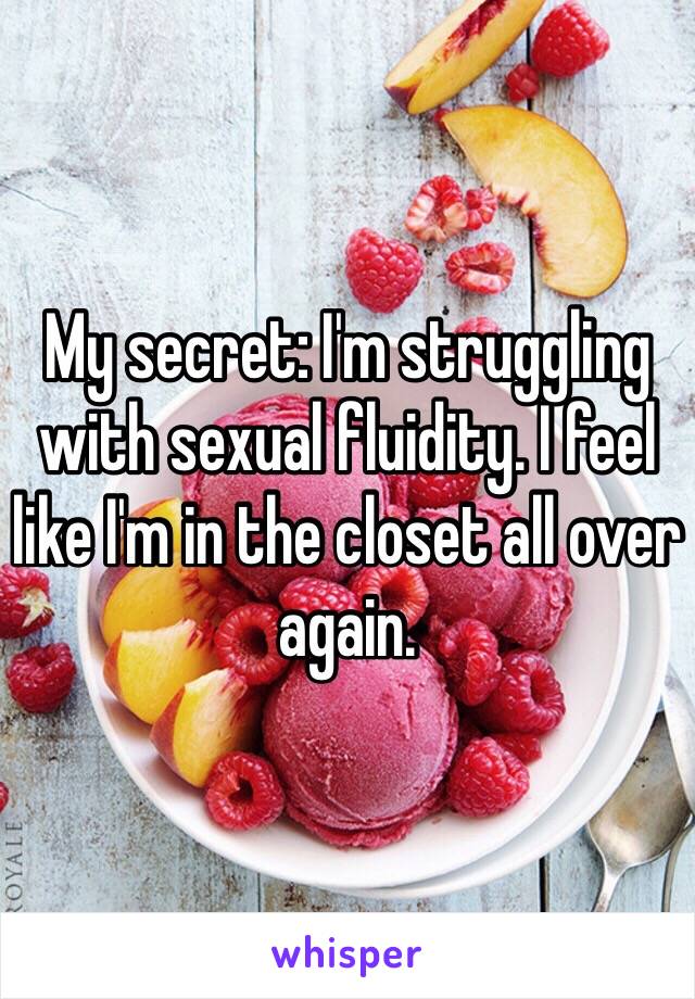 My secret: I'm struggling with sexual fluidity. I feel like I'm in the closet all over again. 