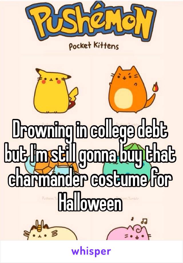 Drowning in college debt but I'm still gonna buy that charmander costume for Halloween