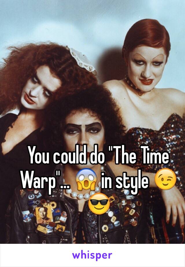 You could do "The Time Warp"... 😱 in style 😉😎