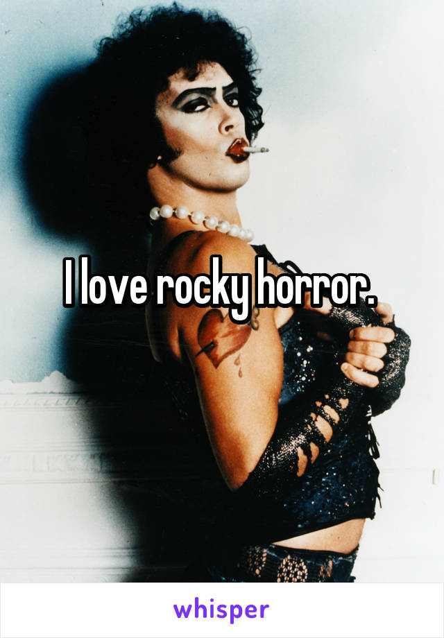 I love rocky horror. 
