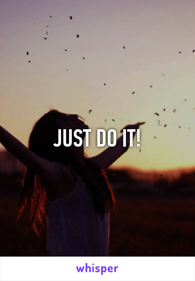 JUST DO IT!