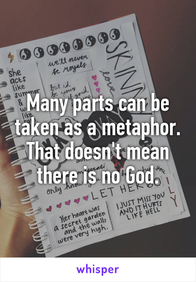 Many parts can be taken as a metaphor. That doesn't mean there is no God.