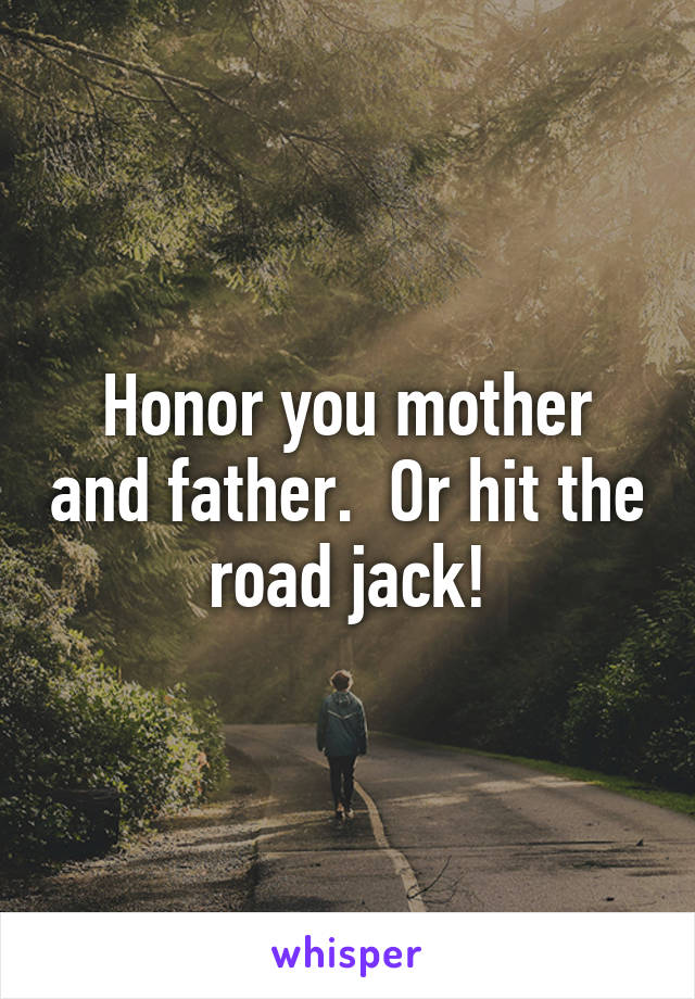 Honor you mother and father.  Or hit the road jack!