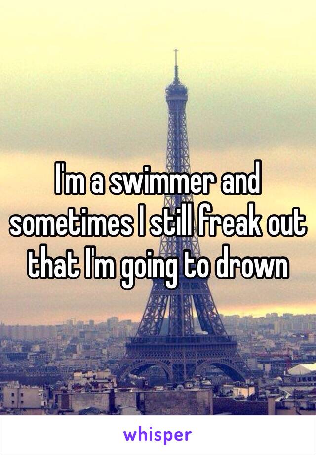 I'm a swimmer and sometimes I still freak out that I'm going to drown 