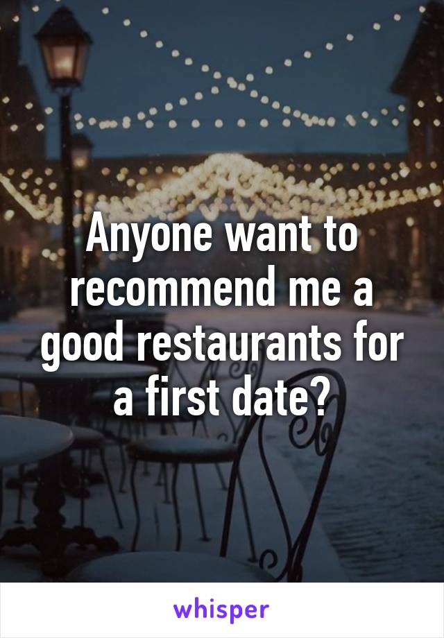 Anyone want to recommend me a good restaurants for a first date?