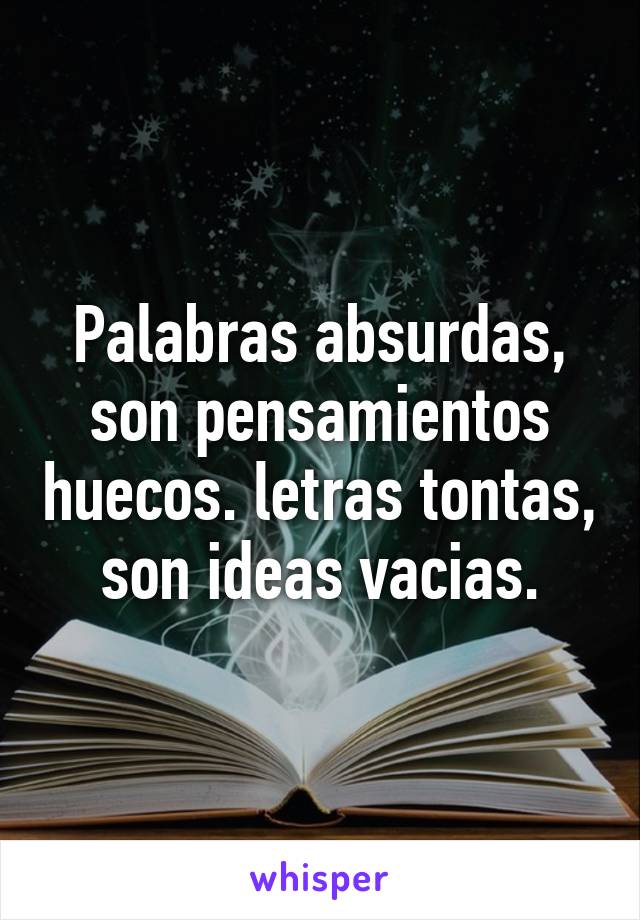 Palabras absurdas, son pensamientos huecos. letras tontas, son ideas vacias.