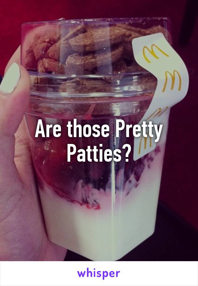 Are those Pretty Patties?