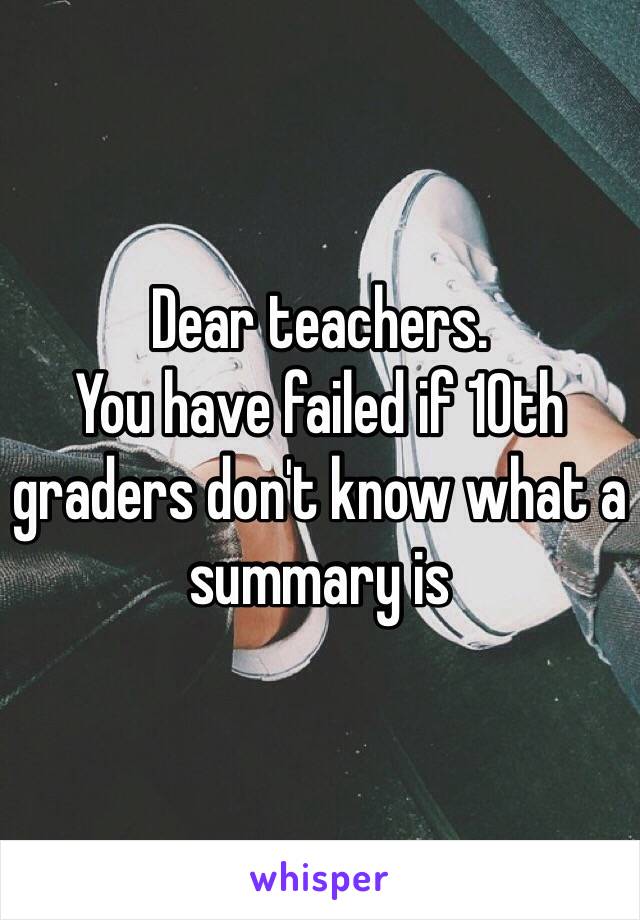 Dear teachers.
You have failed if 10th graders don't know what a summary is