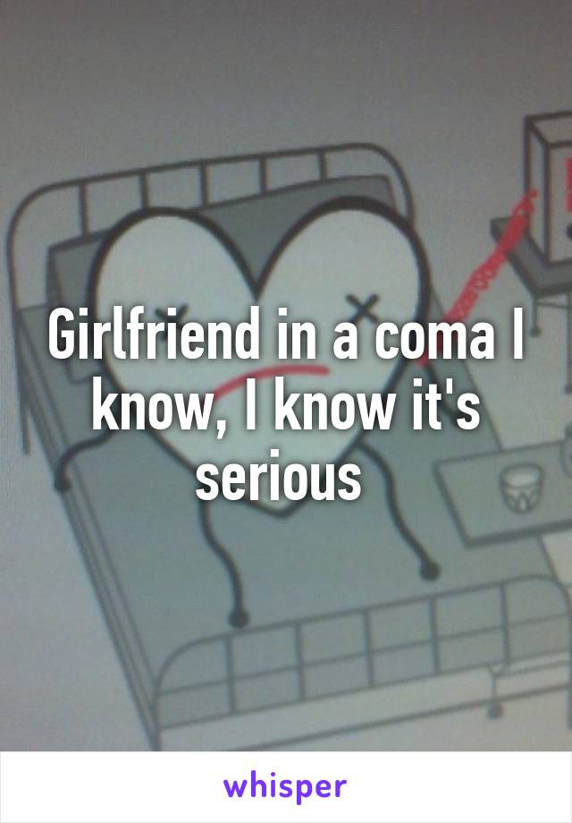 Girlfriend in a coma I know, I know it's serious 