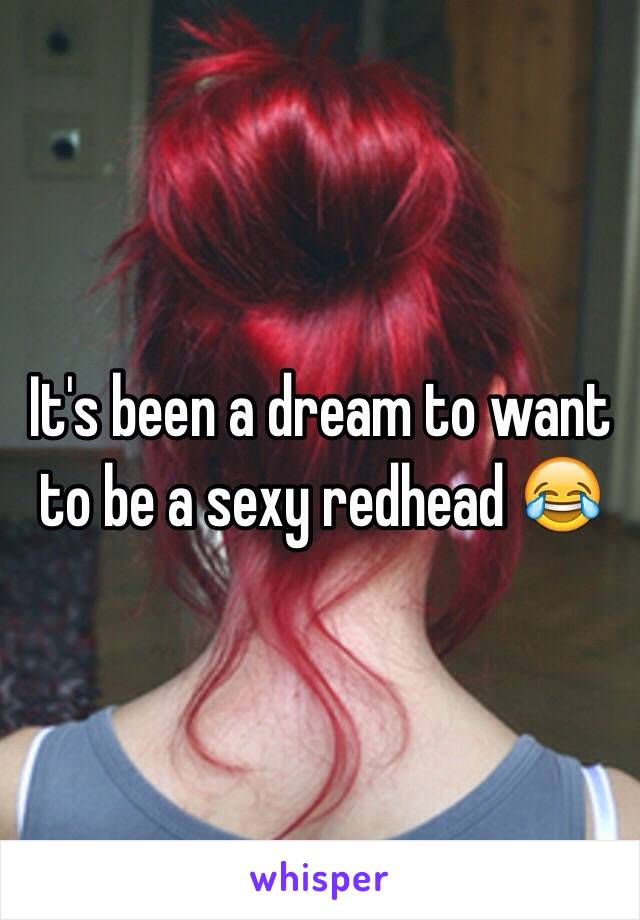 It's been a dream to want to be a sexy redhead 😂