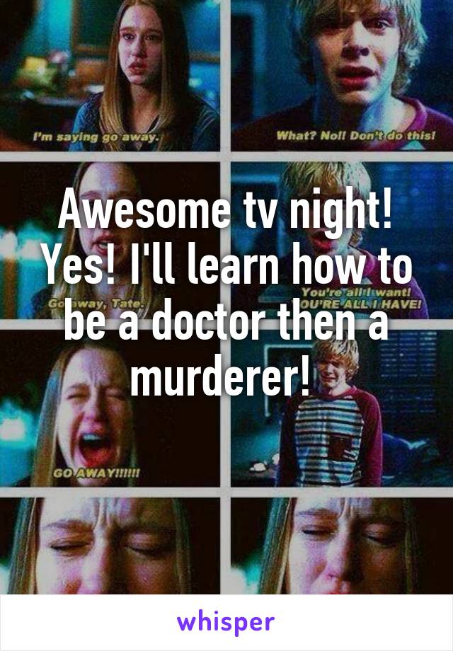 Awesome tv night! Yes! I'll learn how to be a doctor then a murderer! 
