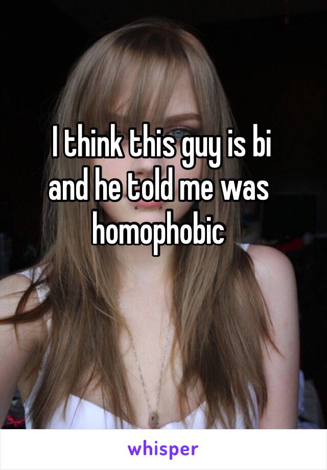  I think this guy is bi 
and he told me was homophobic