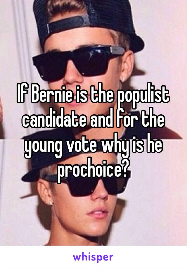 If Bernie is the populist candidate and for the young vote why is he prochoice?