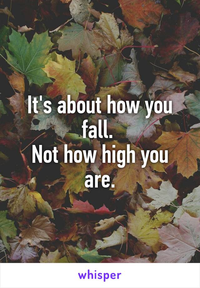 It's about how you fall. 
Not how high you are.