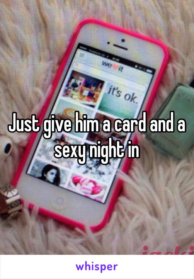 Just give him a card and a sexy night in 