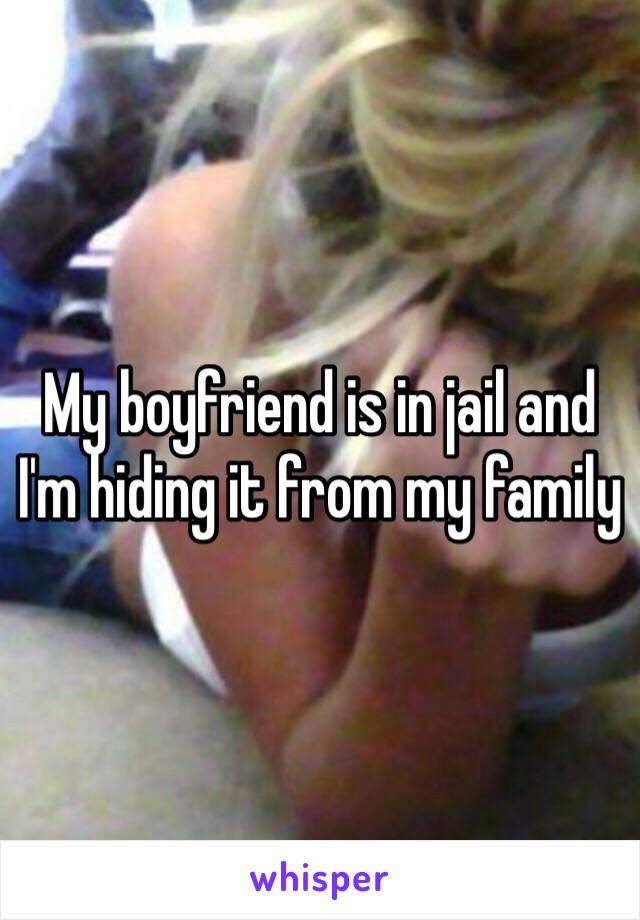 My boyfriend is in jail and I'm hiding it from my family