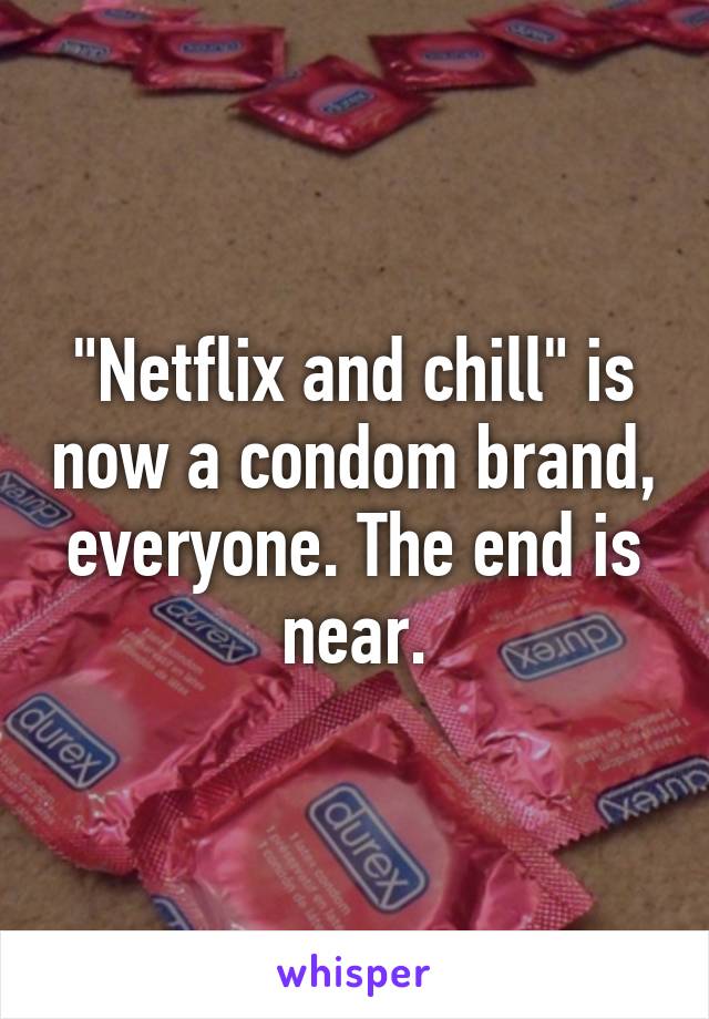 "Netflix and chill" is now a condom brand, everyone. The end is near.