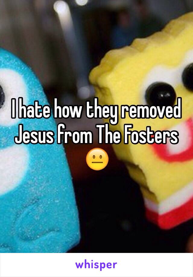 I hate how they removed Jesus from The Fosters 😐