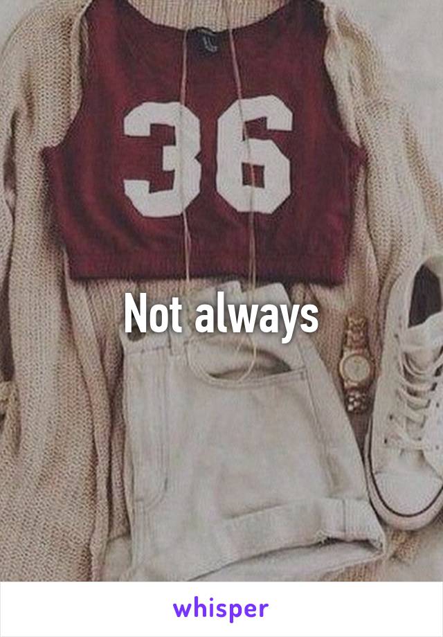 Not always