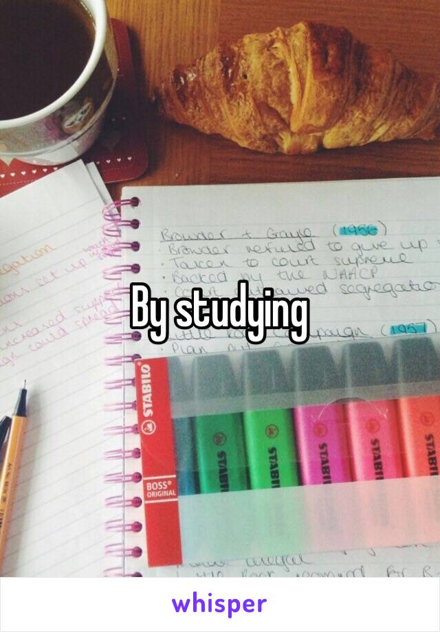 By studying 