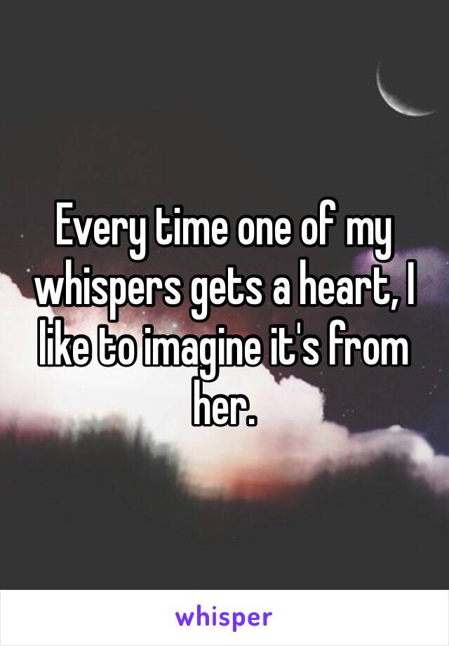 Every time one of my whispers gets a heart, I like to imagine it's from her.