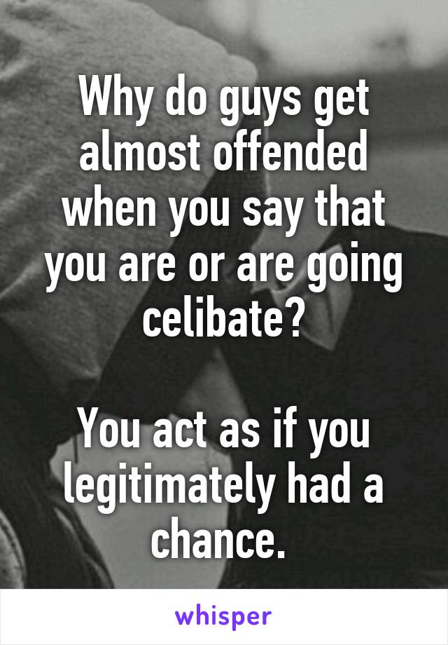 Why do guys get almost offended when you say that you are or are going celibate?

You act as if you legitimately had a chance. 