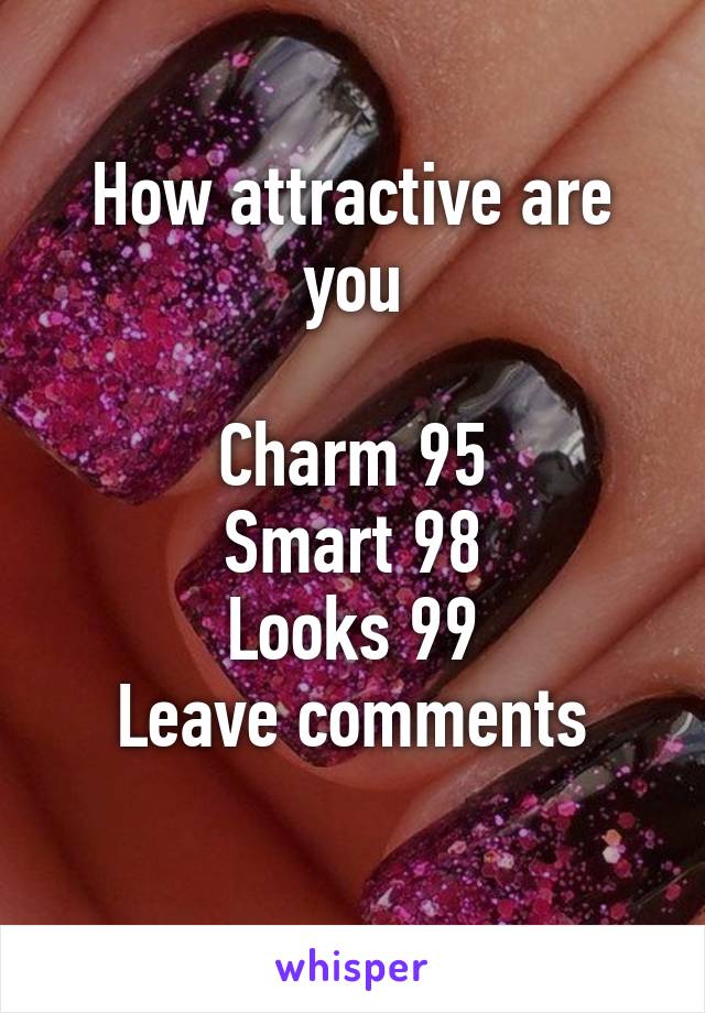 How attractive are you

Charm 95
Smart 98
Looks 99
Leave comments
