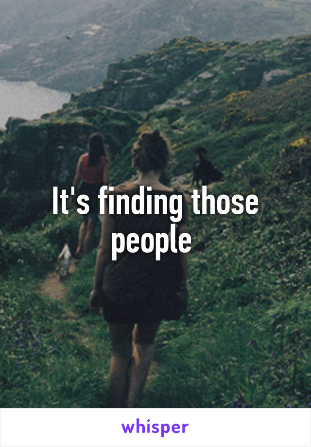 It's finding those people 