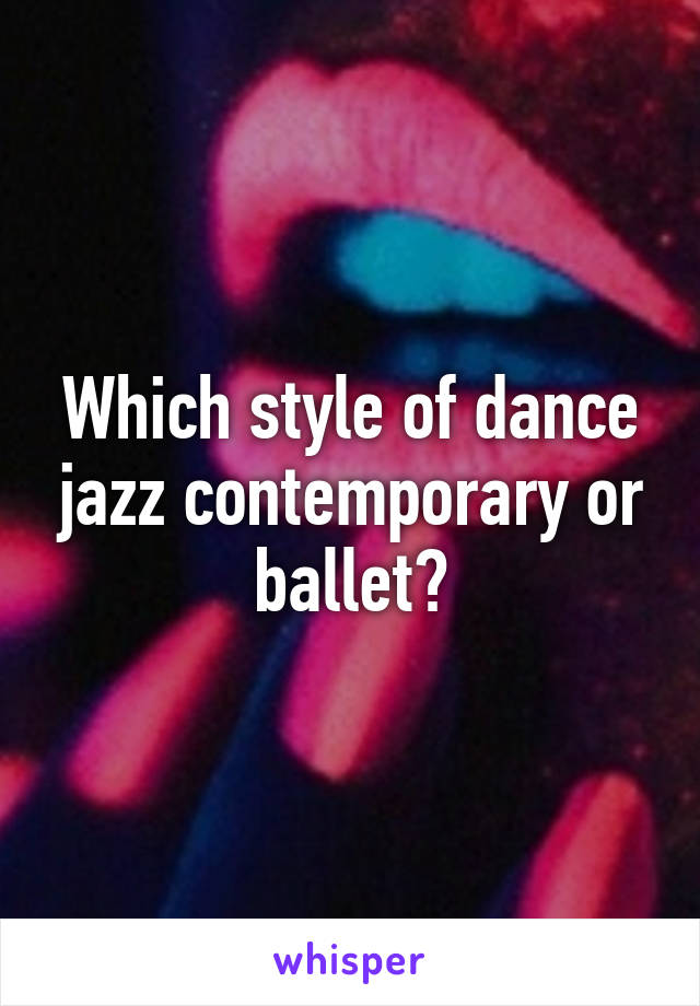 Which style of dance jazz contemporary or ballet?