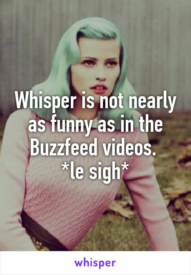 Whisper is not nearly as funny as in the Buzzfeed videos. 
*le sigh*