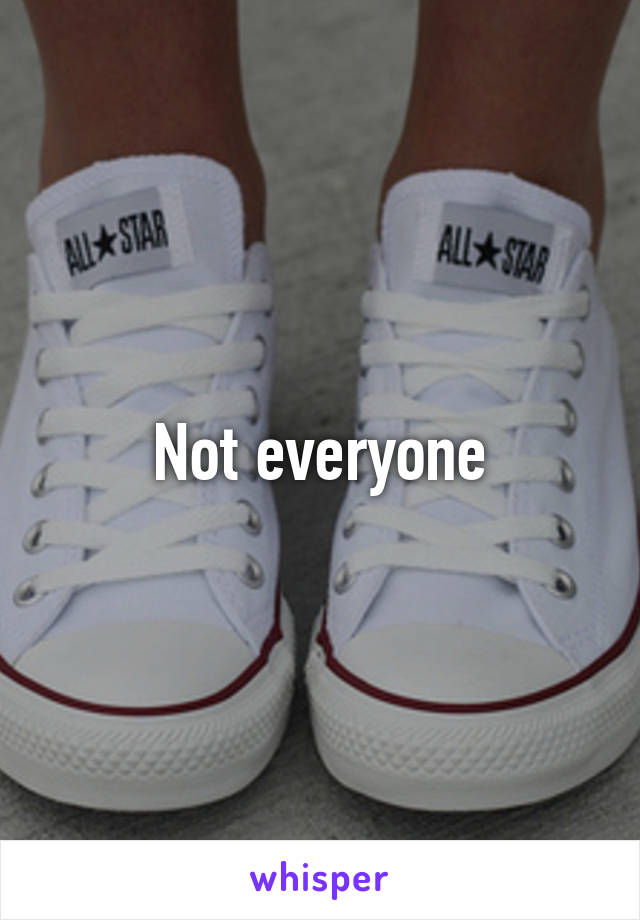 Not everyone