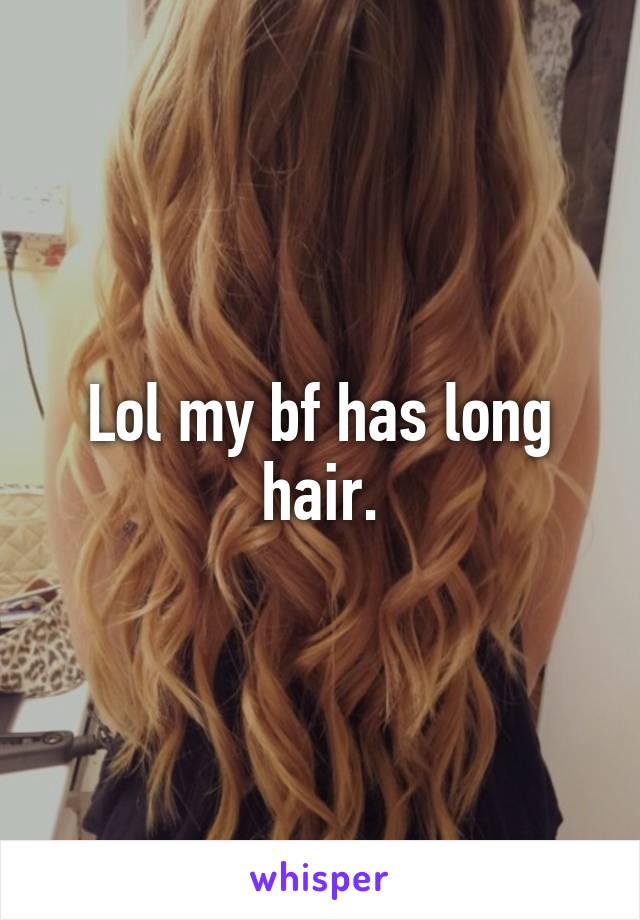 Lol my bf has long hair.