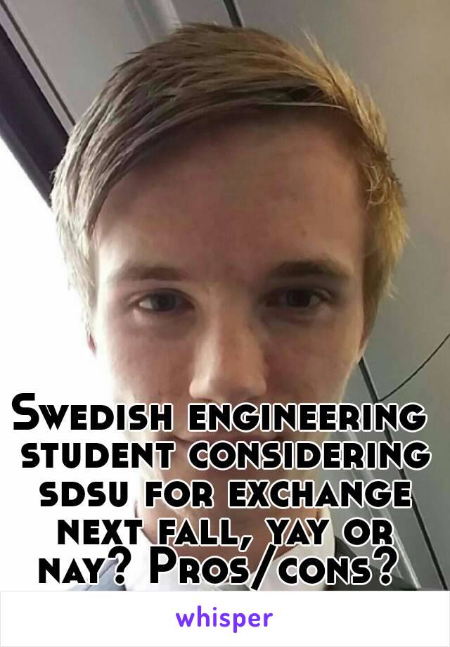 Swedish engineering student considering sdsu for exchange next fall, yay or nay? Pros/cons? 
