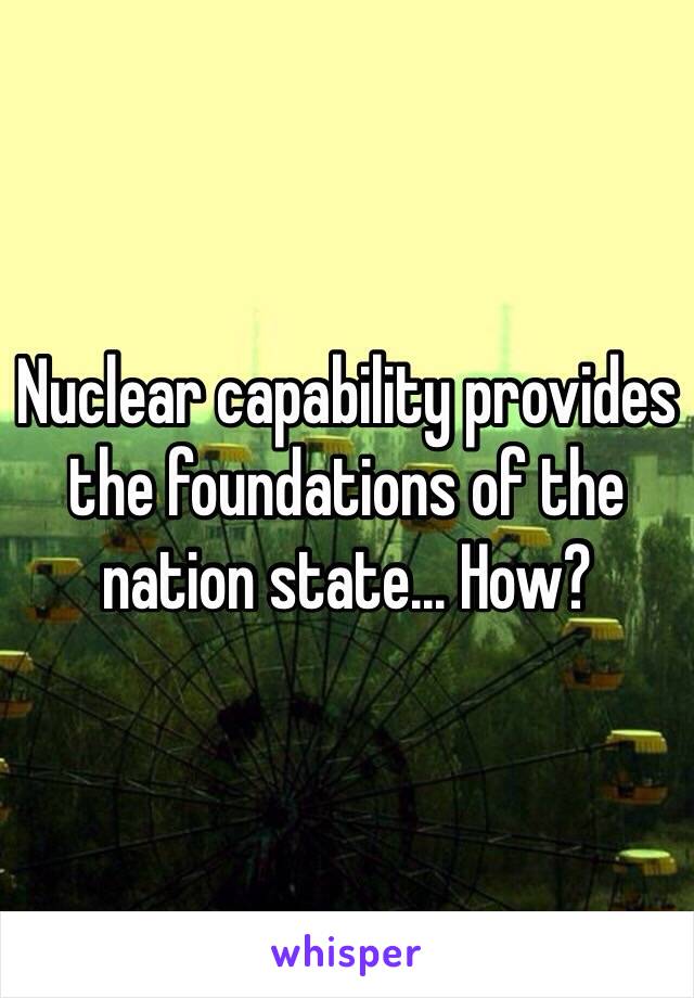 Nuclear capability provides the foundations of the nation state... How?