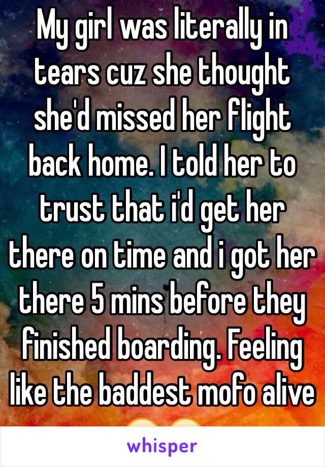 My girl was literally in tears cuz she thought she'd missed her flight back home. I told her to trust that i'd get her there on time and i got her there 5 mins before they finished boarding. Feeling like the baddest mofo alive 😎😂