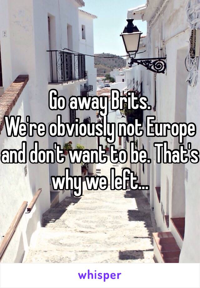 Go away Brits.
We're obviously not Europe and don't want to be. That's why we left...