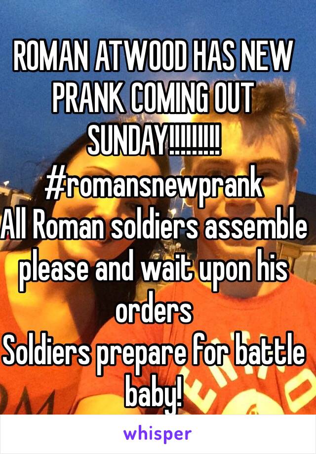 ROMAN ATWOOD HAS NEW PRANK COMING OUT SUNDAY!!!!!!!!! #romansnewprank
All Roman soldiers assemble please and wait upon his orders 
Soldiers prepare for battle baby!