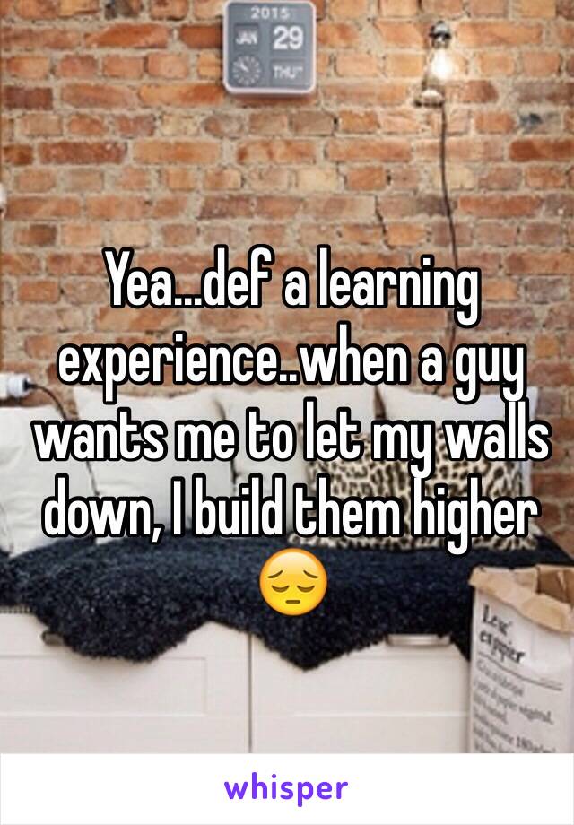 Yea...def a learning experience..when a guy wants me to let my walls down, I build them higher 
😔