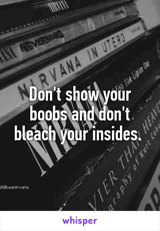 Don't show your boobs and don't bleach your insides. 