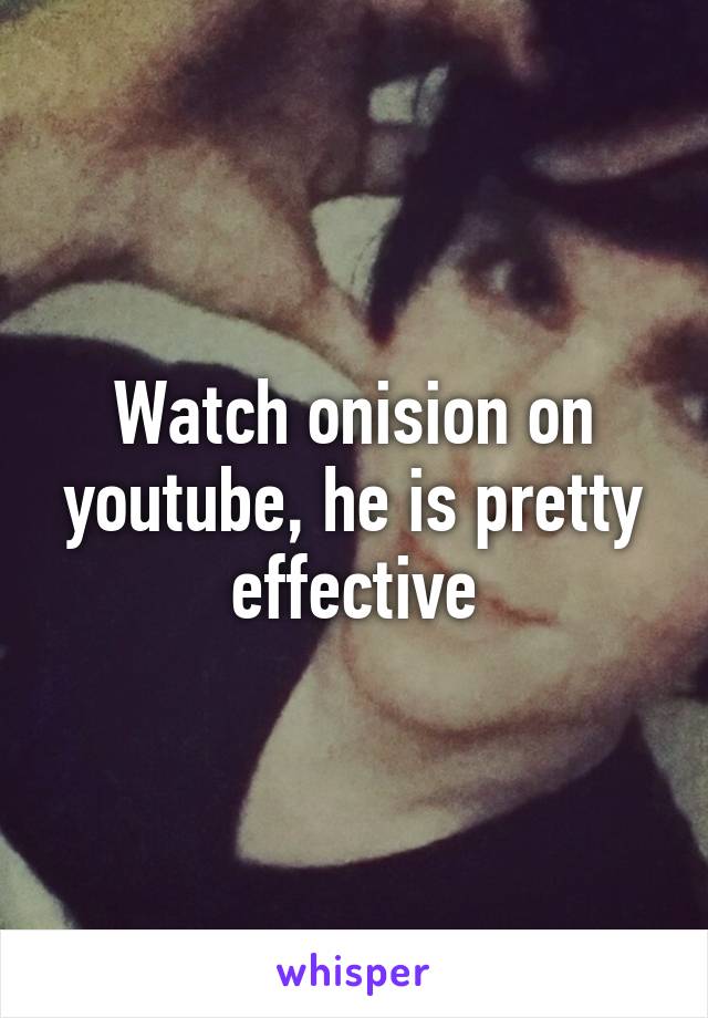 Watch onision on youtube, he is pretty effective