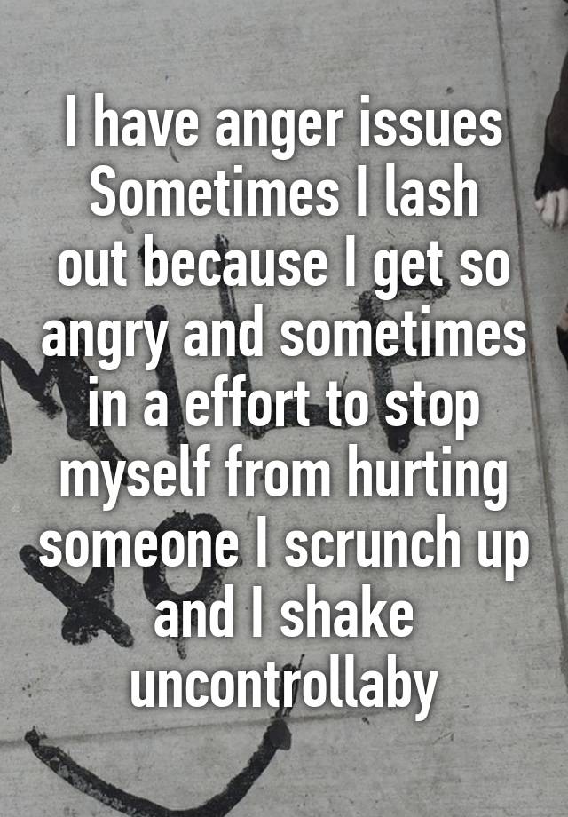 i-have-anger-issues-sometimes-i-lash-out-because-i-get-so-angry-and